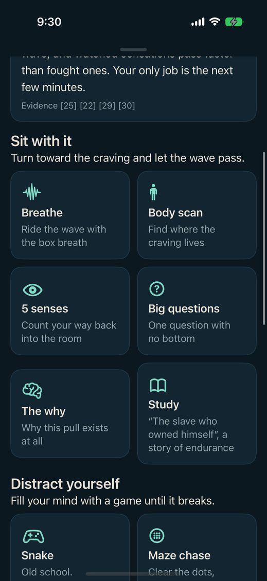The Craving SOS kit, one screen below the clock. Under Sit with it, six tiles: Breathe, ride the wave with the box breath. Body scan, find where the craving lives. 5 senses, count your way back into the room. Big questions, one question with no bottom. The why, why this pull exists at all. Study, The slave who owned himself, a story of endurance. Under Distract yourself, two games: Snake and Maze chase.